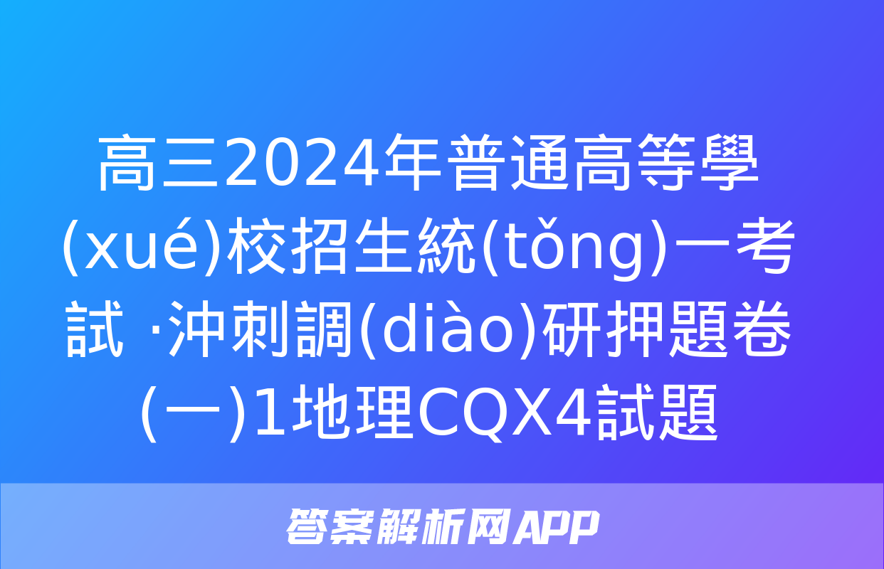 高三2024年普通高等學(xué)校招生統(tǒng)一考試 ·沖刺調(diào)研押題卷(一)1地理CQX4試題