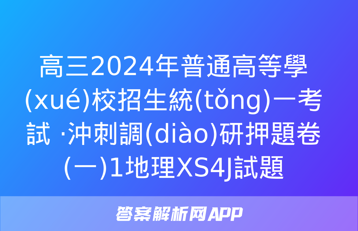 高三2024年普通高等學(xué)校招生統(tǒng)一考試 ·沖刺調(diào)研押題卷(一)1地理XS4J試題