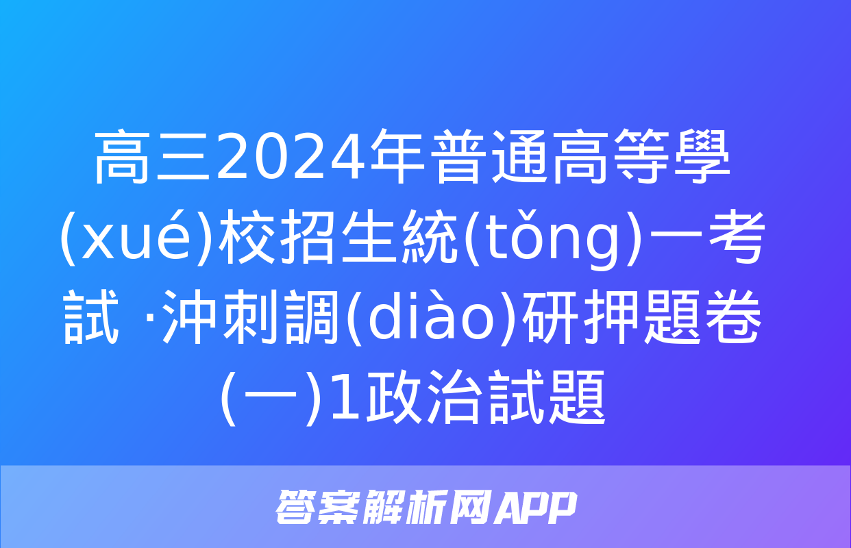 高三2024年普通高等學(xué)校招生統(tǒng)一考試 ·沖刺調(diào)研押題卷(一)1政治試題