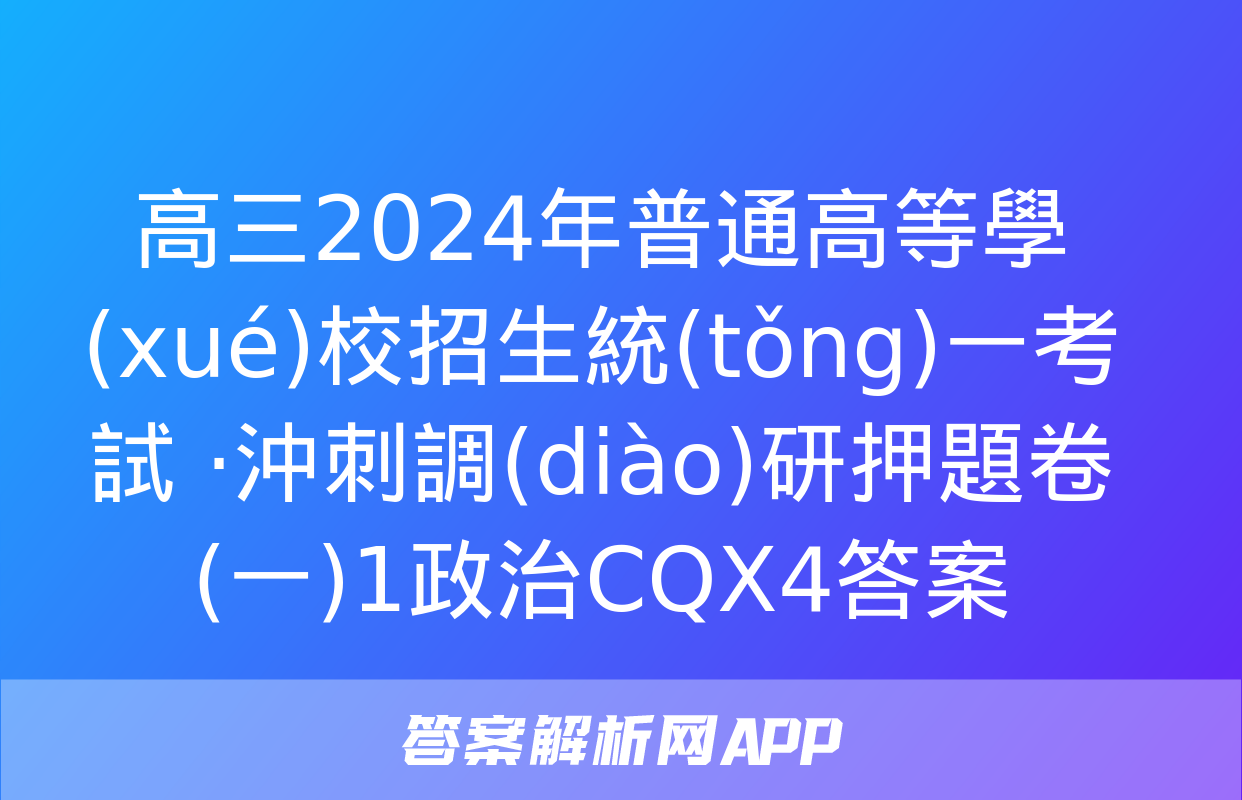 高三2024年普通高等學(xué)校招生統(tǒng)一考試 ·沖刺調(diào)研押題卷(一)1政治CQX4答案