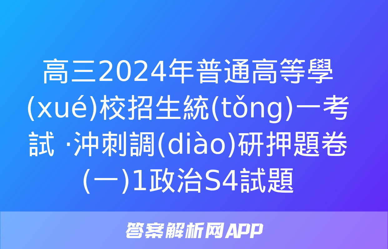 高三2024年普通高等學(xué)校招生統(tǒng)一考試 ·沖刺調(diào)研押題卷(一)1政治S4試題