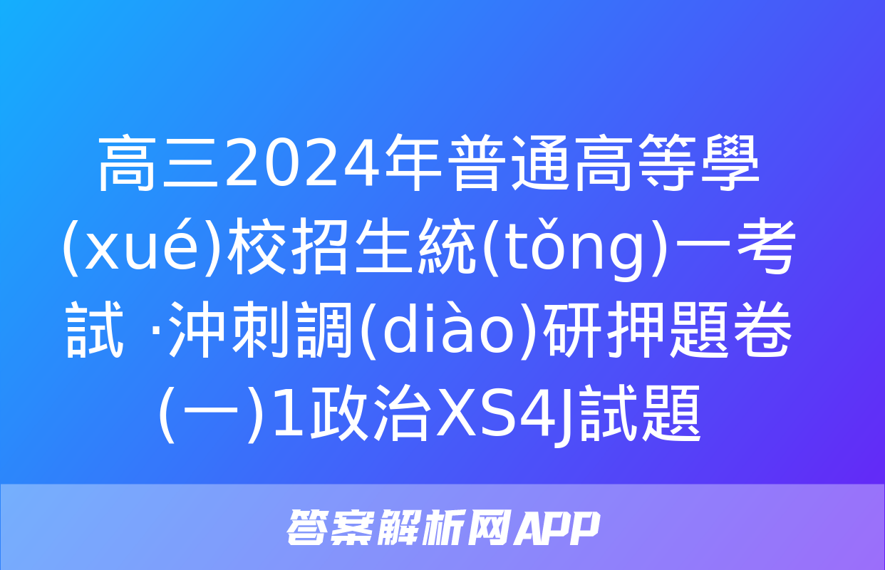 高三2024年普通高等學(xué)校招生統(tǒng)一考試 ·沖刺調(diào)研押題卷(一)1政治XS4J試題