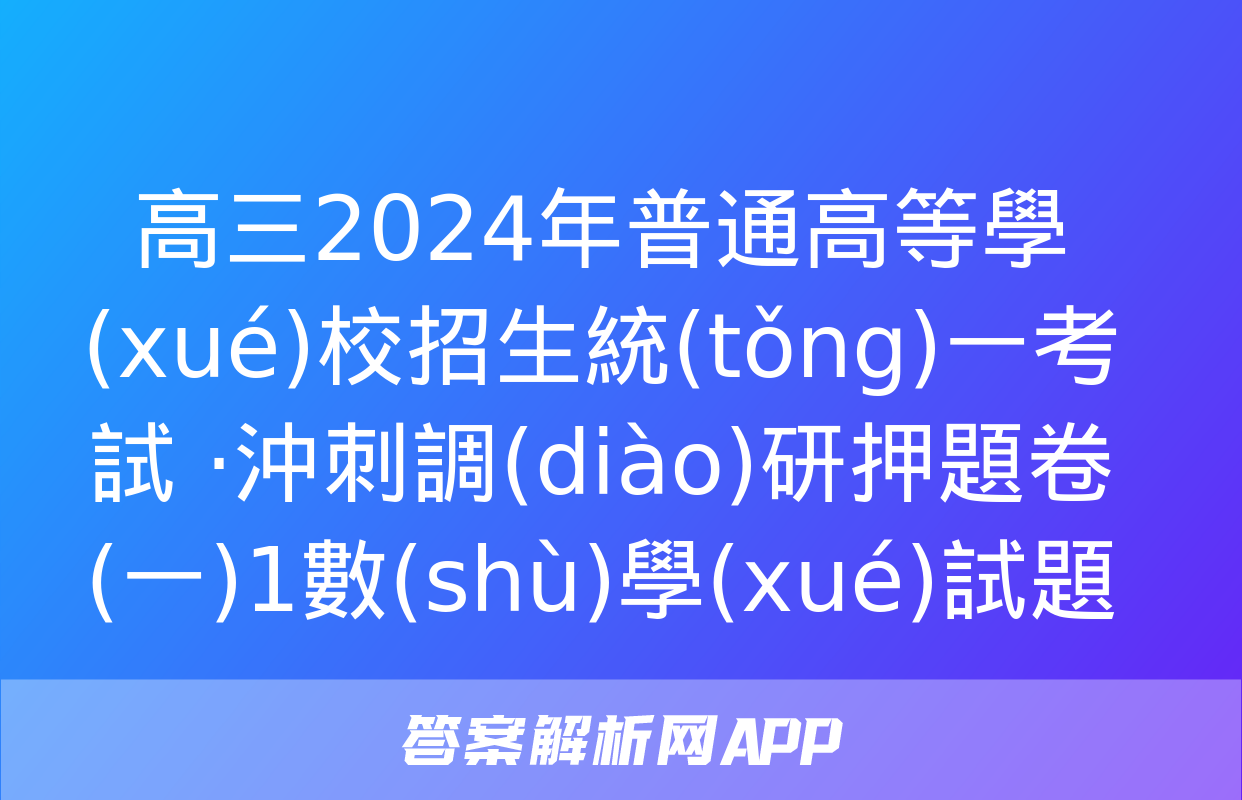 高三2024年普通高等學(xué)校招生統(tǒng)一考試 ·沖刺調(diào)研押題卷(一)1數(shù)學(xué)試題