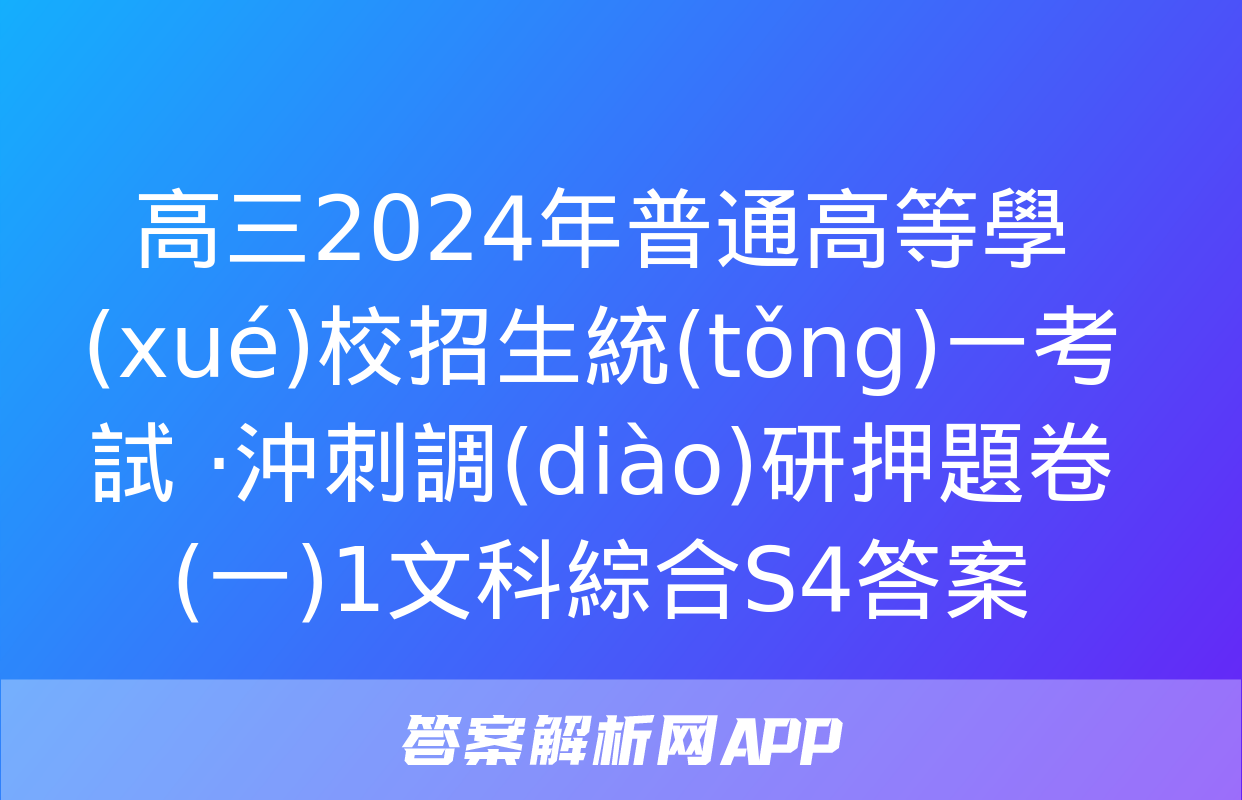 高三2024年普通高等學(xué)校招生統(tǒng)一考試 ·沖刺調(diào)研押題卷(一)1文科綜合S4答案