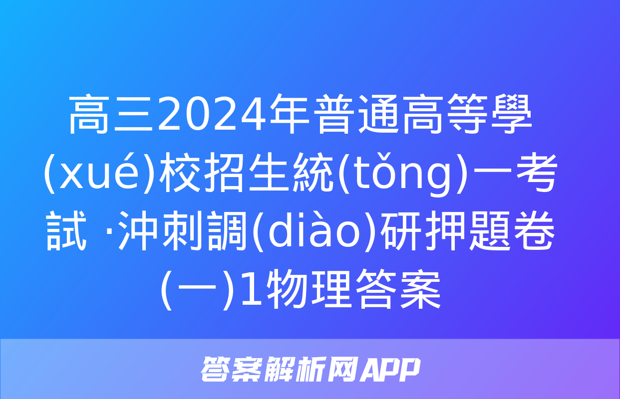 高三2024年普通高等學(xué)校招生統(tǒng)一考試 ·沖刺調(diào)研押題卷(一)1物理答案