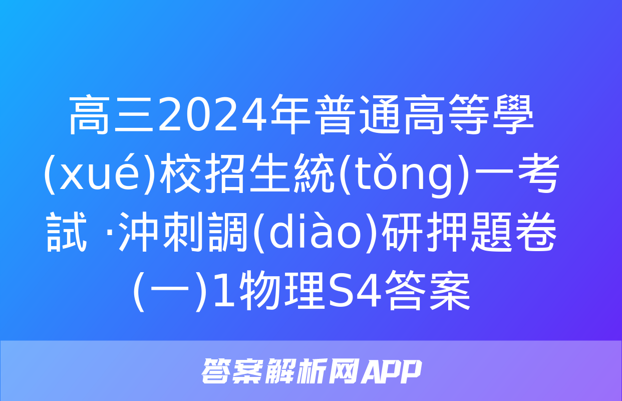 高三2024年普通高等學(xué)校招生統(tǒng)一考試 ·沖刺調(diào)研押題卷(一)1物理S4答案