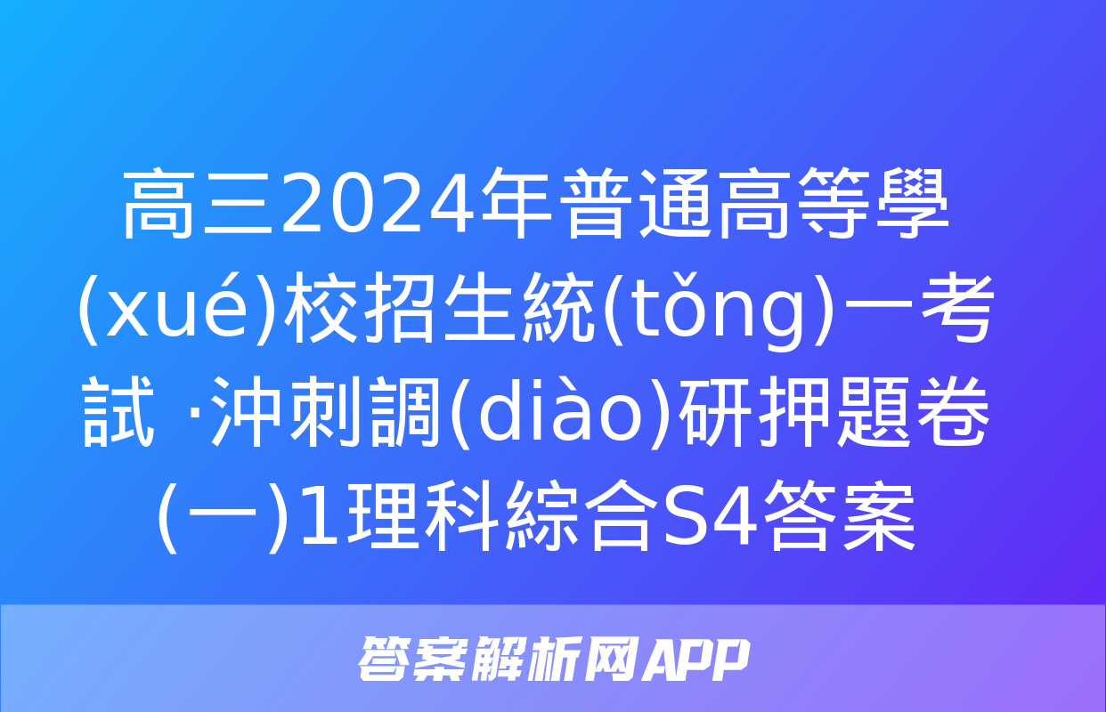 高三2024年普通高等學(xué)校招生統(tǒng)一考試 ·沖刺調(diào)研押題卷(一)1理科綜合S4答案