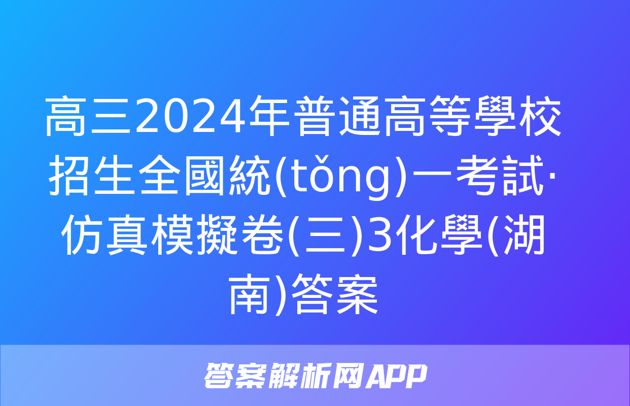 高三2024年普通高等學校招生全國統(tǒng)一考試·仿真模擬卷(三)3化學(湖南)答案