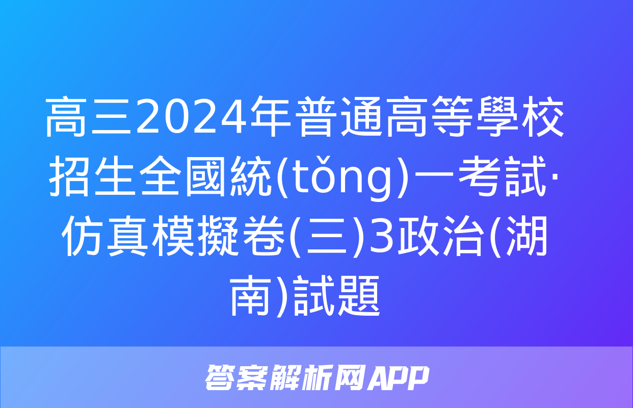 高三2024年普通高等學校招生全國統(tǒng)一考試·仿真模擬卷(三)3政治(湖南)試題