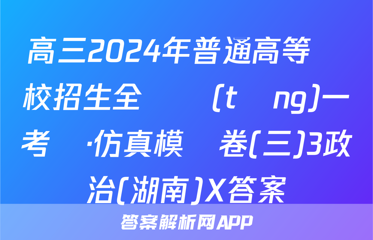 高三2024年普通高等學校招生全國統(tǒng)一考試·仿真模擬卷(三)3政治(湖南)X答案