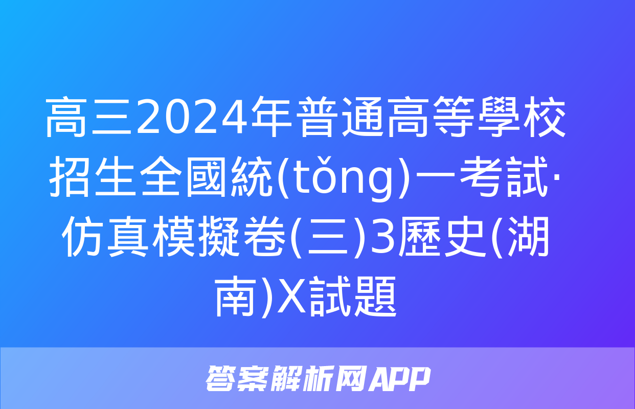 高三2024年普通高等學校招生全國統(tǒng)一考試·仿真模擬卷(三)3歷史(湖南)X試題