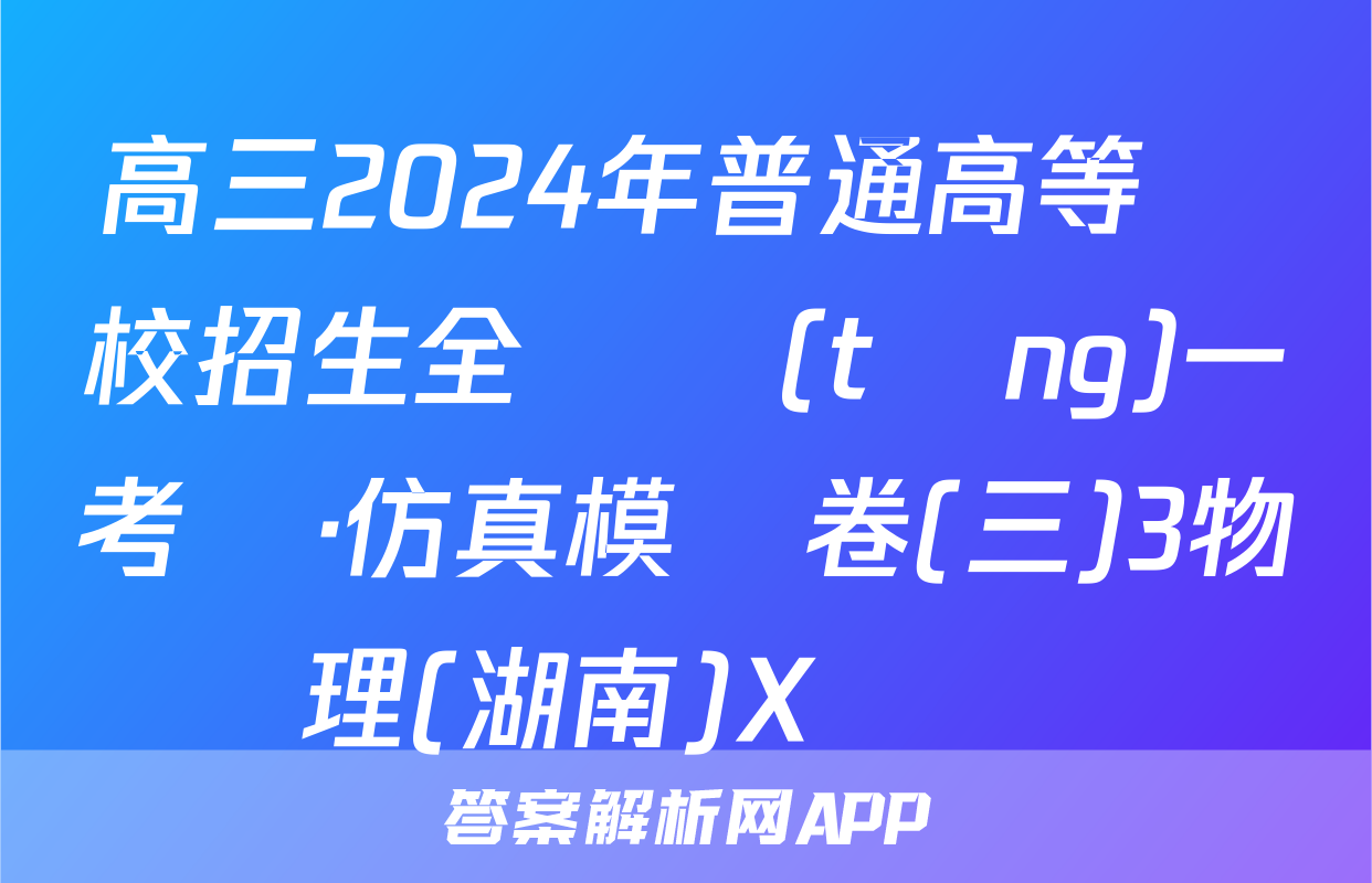 高三2024年普通高等學校招生全國統(tǒng)一考試·仿真模擬卷(三)3物理(湖南)X試題