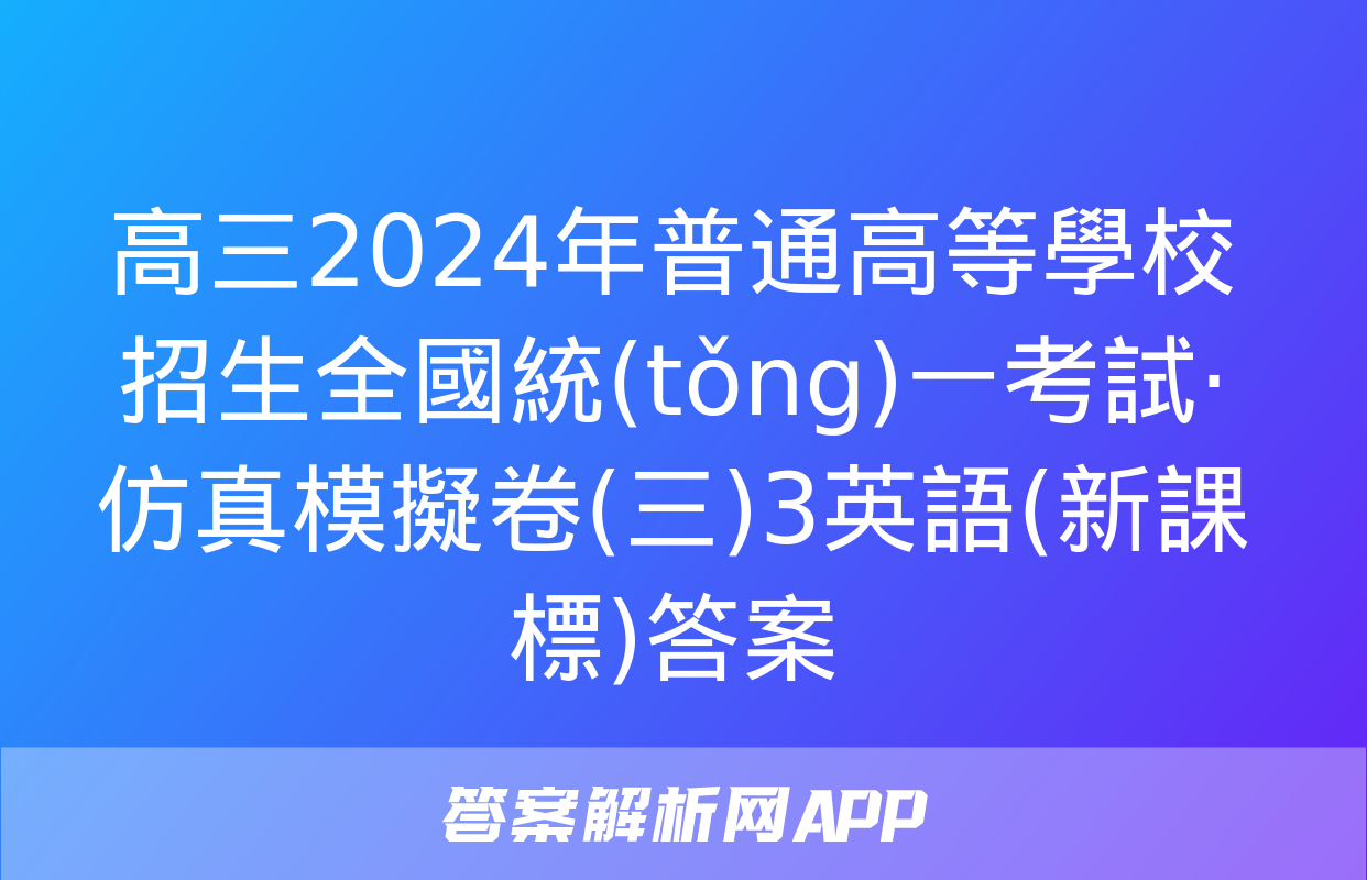 高三2024年普通高等學校招生全國統(tǒng)一考試·仿真模擬卷(三)3英語(新課標)答案