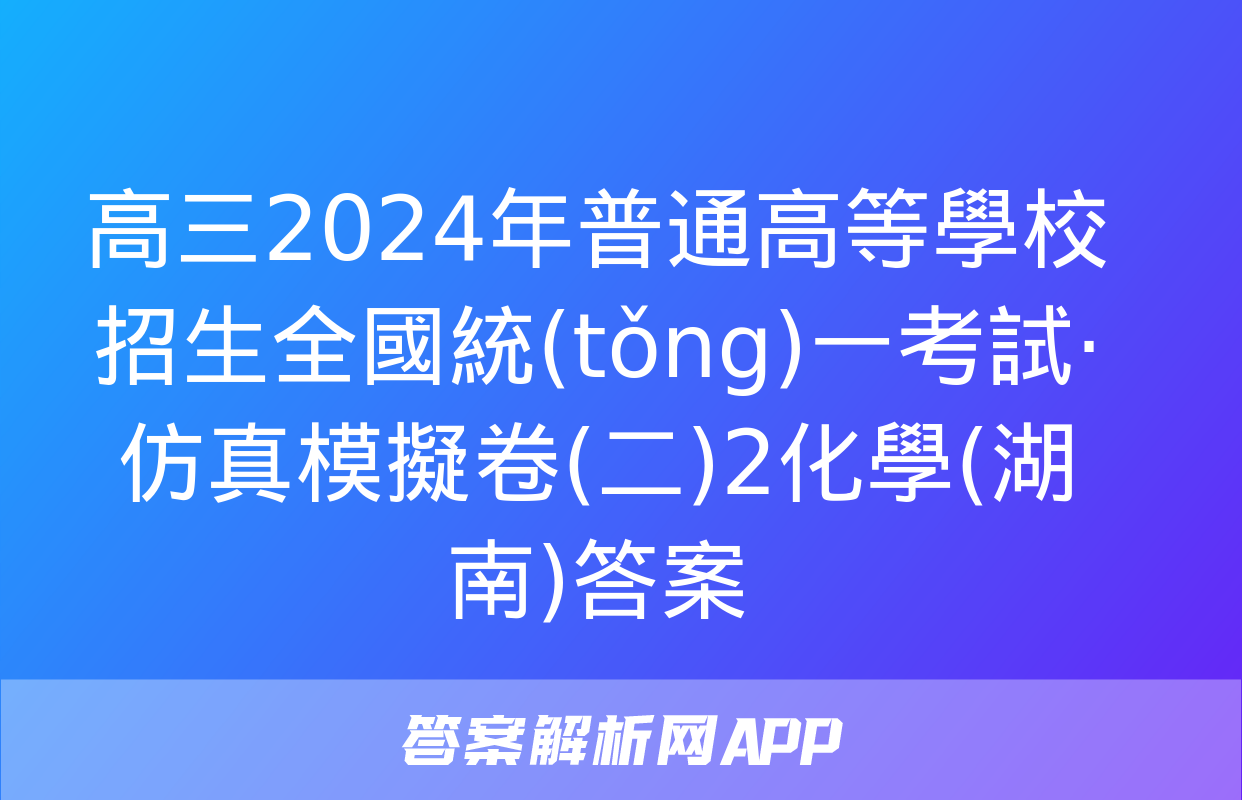 高三2024年普通高等學校招生全國統(tǒng)一考試·仿真模擬卷(二)2化學(湖南)答案