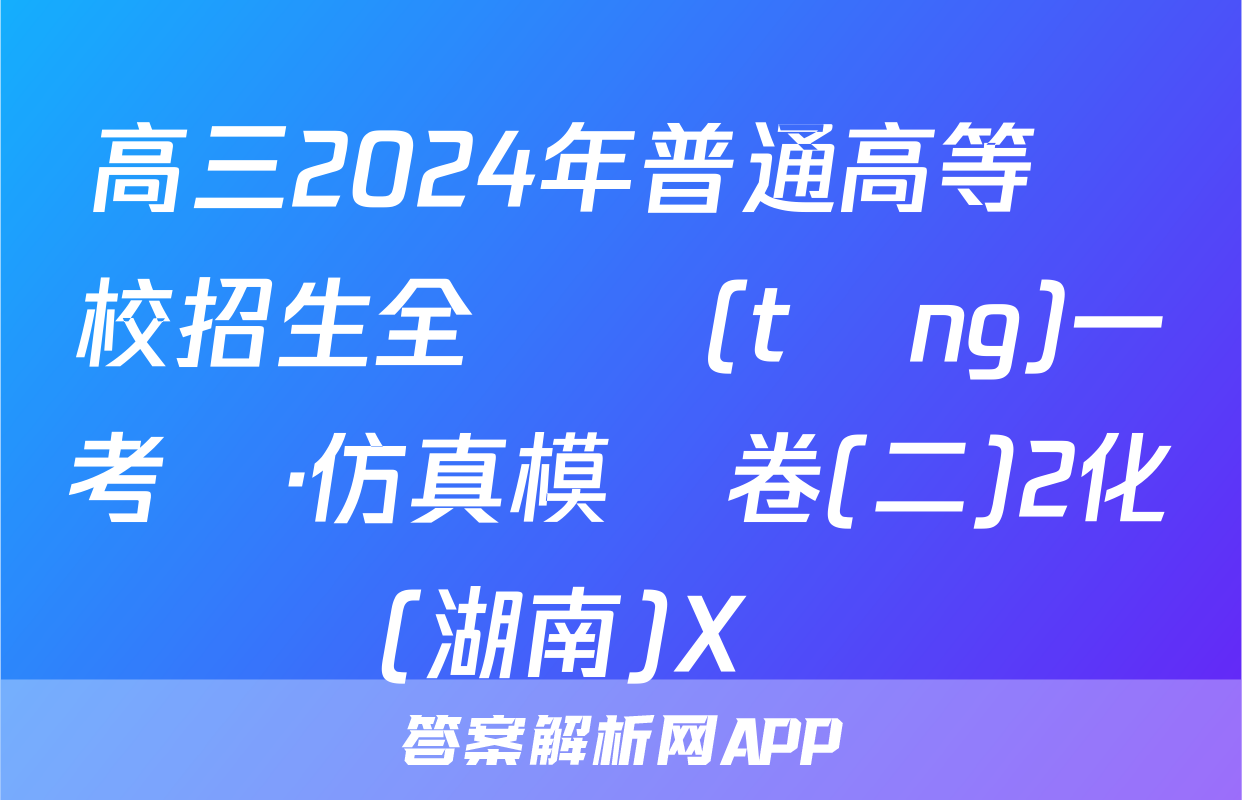 高三2024年普通高等學校招生全國統(tǒng)一考試·仿真模擬卷(二)2化學(湖南)X試題