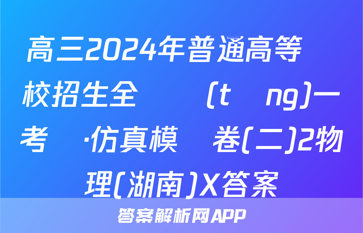 高三2024年普通高等學校招生全國統(tǒng)一考試·仿真模擬卷(二)2物理(湖南)X答案