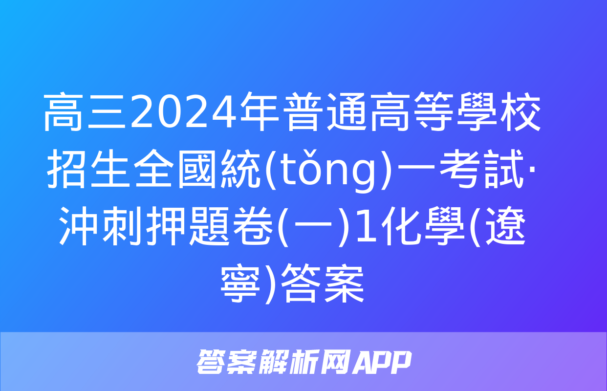 高三2024年普通高等學校招生全國統(tǒng)一考試·沖刺押題卷(一)1化學(遼寧)答案