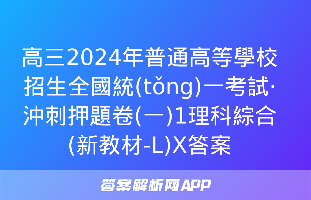 高三2024年普通高等學校招生全國統(tǒng)一考試·沖刺押題卷(一)1理科綜合(新教材-L)X答案