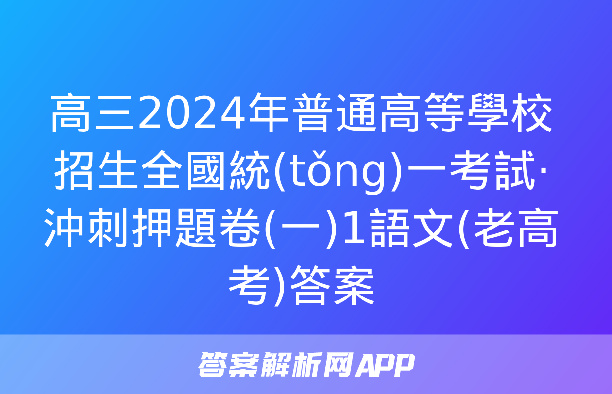 高三2024年普通高等學校招生全國統(tǒng)一考試·沖刺押題卷(一)1語文(老高考)答案