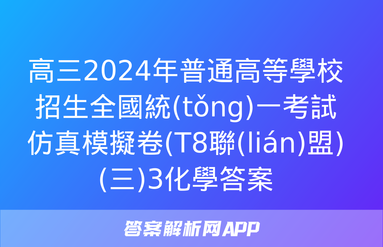 高三2024年普通高等學校招生全國統(tǒng)一考試仿真模擬卷(T8聯(lián)盟)(三)3化學答案