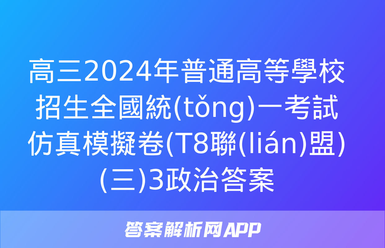 高三2024年普通高等學校招生全國統(tǒng)一考試仿真模擬卷(T8聯(lián)盟)(三)3政治答案