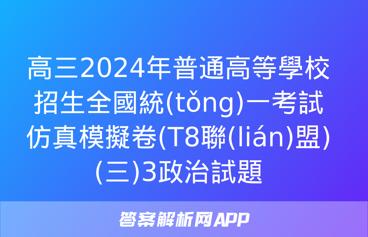 高三2024年普通高等學校招生全國統(tǒng)一考試仿真模擬卷(T8聯(lián)盟)(三)3政治試題