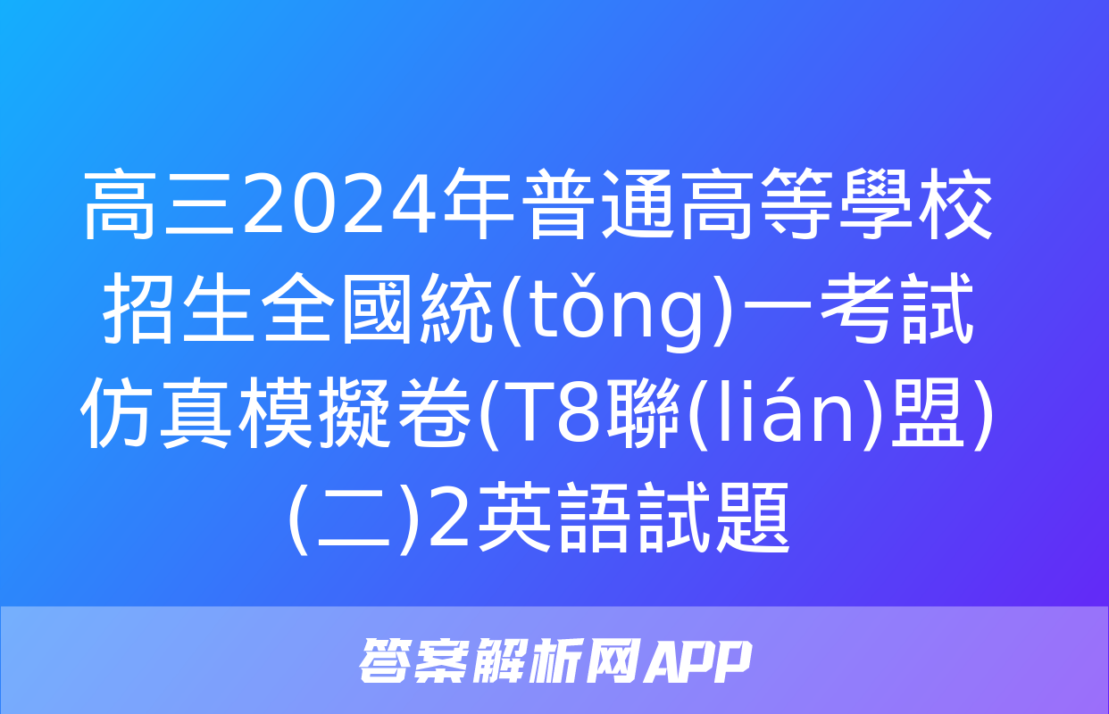 高三2024年普通高等學校招生全國統(tǒng)一考試仿真模擬卷(T8聯(lián)盟)(二)2英語試題