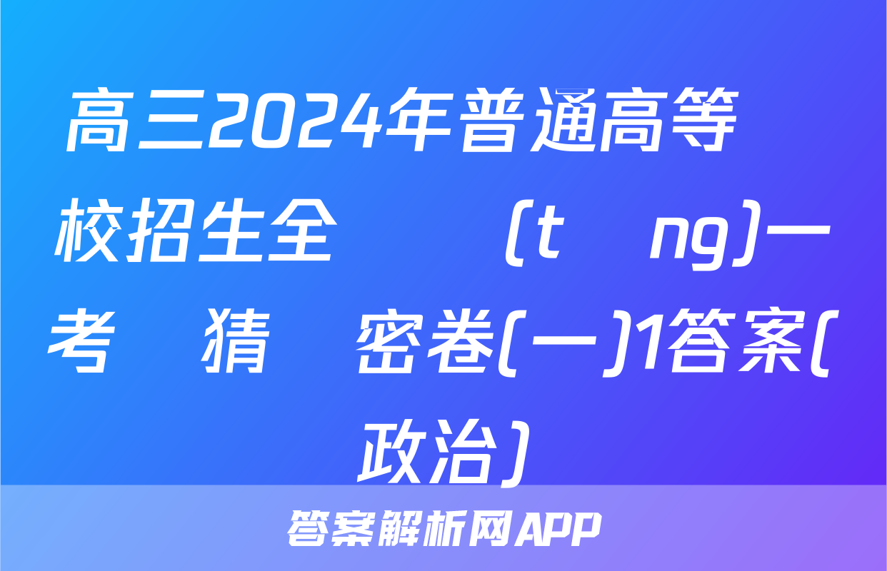 高三2024年普通高等學校招生全國統(tǒng)一考試猜題密卷(一)1答案(政治)