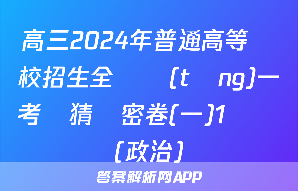 高三2024年普通高等學校招生全國統(tǒng)一考試猜題密卷(一)1試題(政治)
