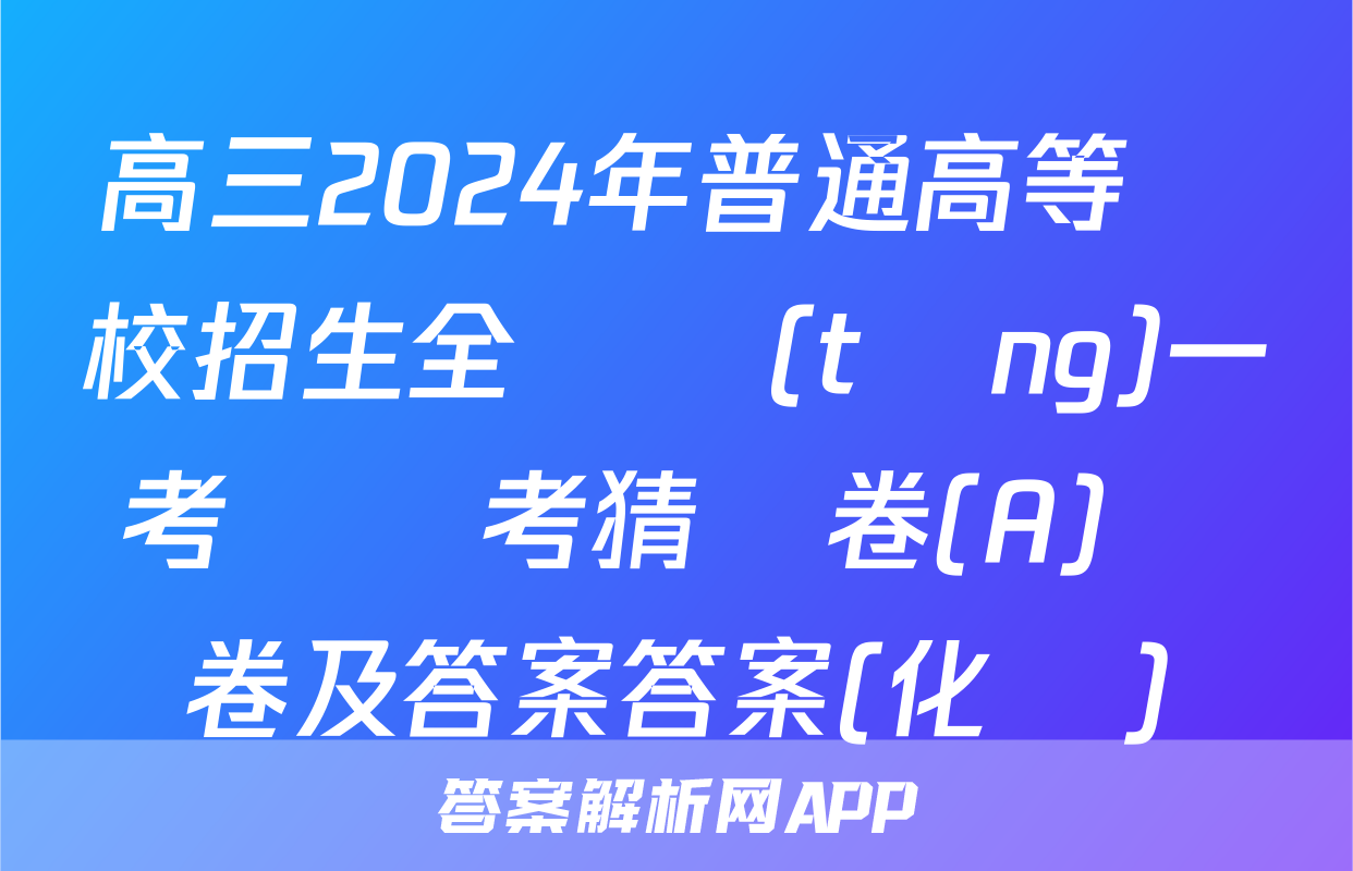 高三2024年普通高等學校招生全國統(tǒng)一考試臨考猜題卷(A)試卷及答案答案(化學)