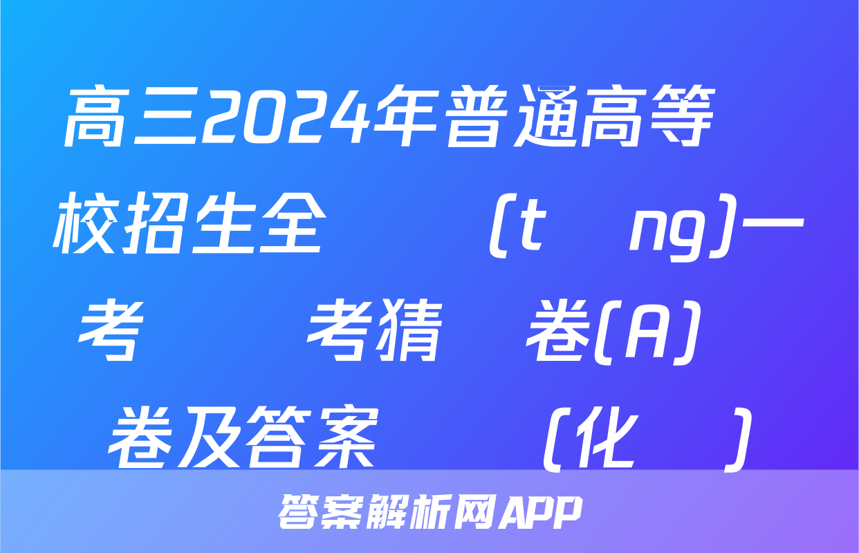 高三2024年普通高等學校招生全國統(tǒng)一考試臨考猜題卷(A)試卷及答案試題(化學)