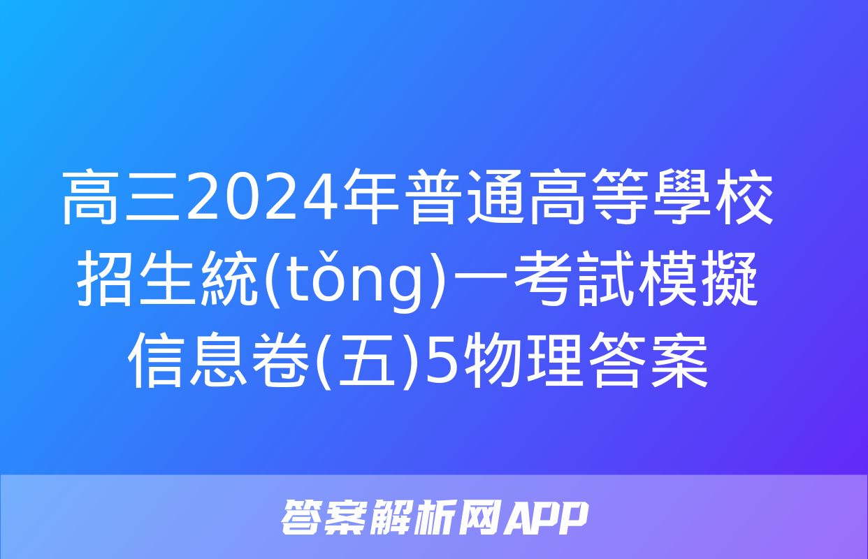 高三2024年普通高等學校招生統(tǒng)一考試模擬信息卷(五)5物理答案