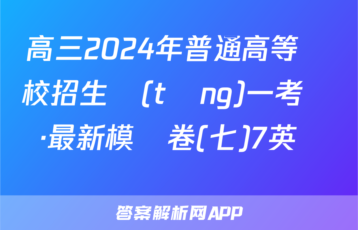 高三2024年普通高等學校招生統(tǒng)一考試 ·最新模擬卷(七)7英語試題