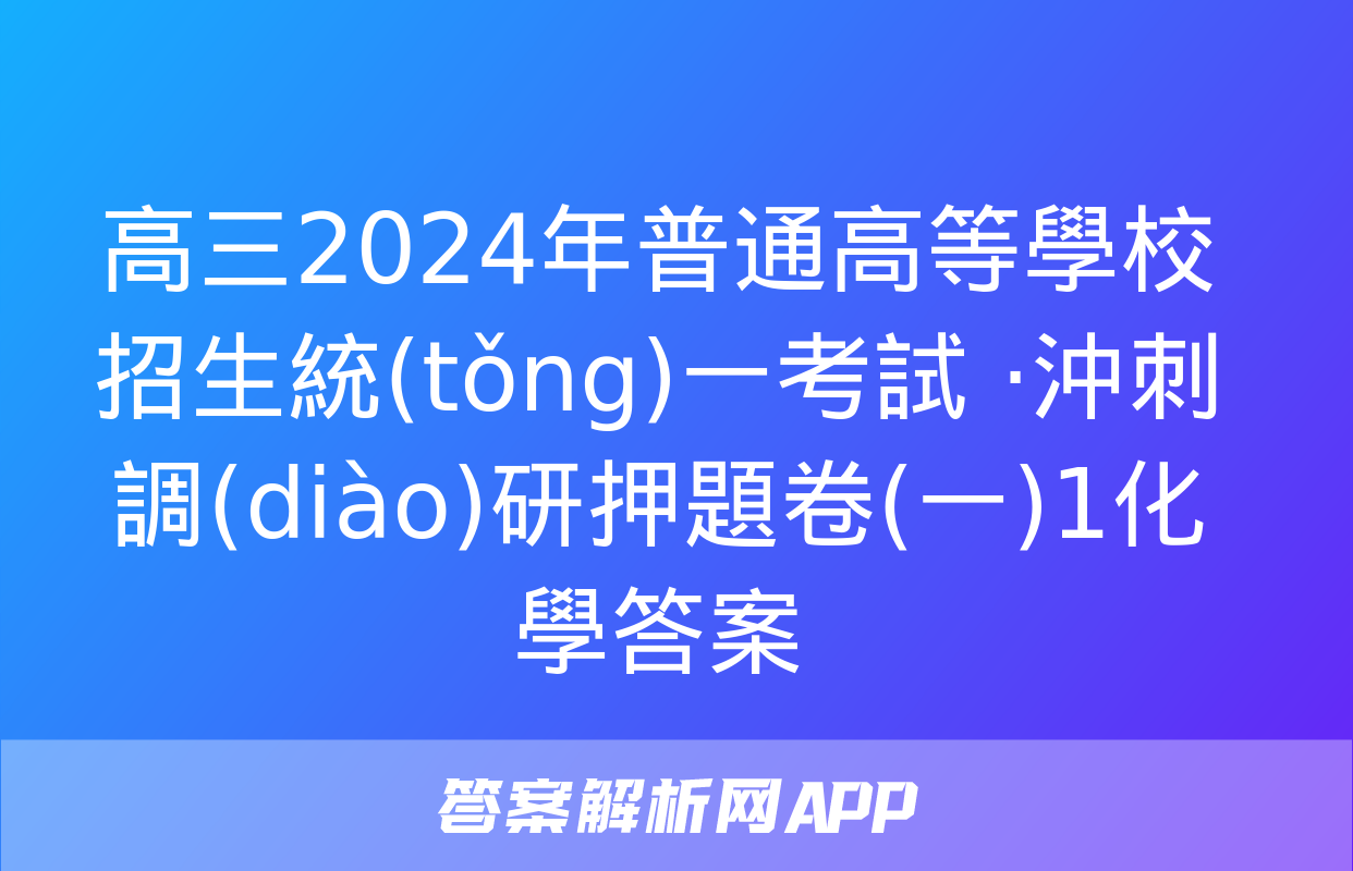 高三2024年普通高等學校招生統(tǒng)一考試 ·沖刺調(diào)研押題卷(一)1化學答案