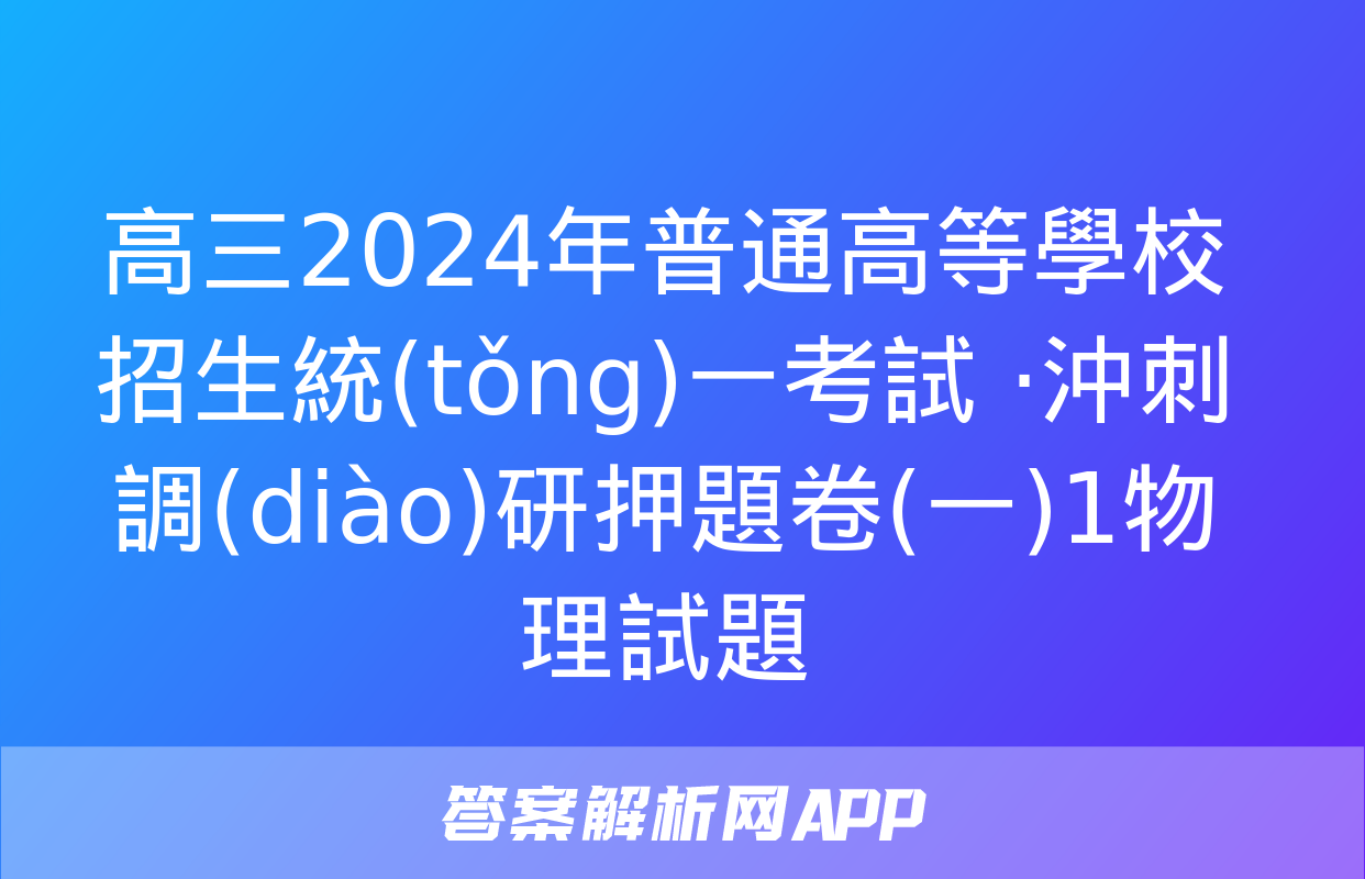 高三2024年普通高等學校招生統(tǒng)一考試 ·沖刺調(diào)研押題卷(一)1物理試題