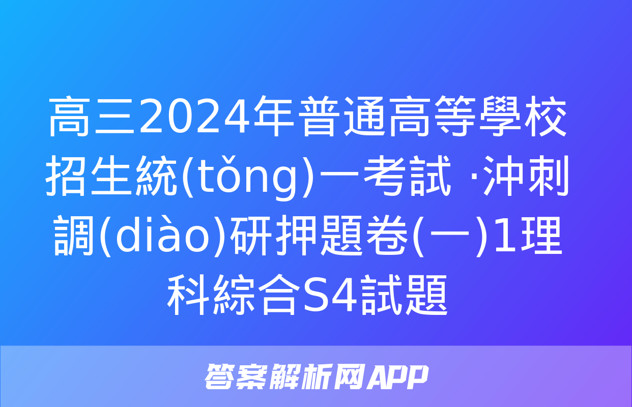 高三2024年普通高等學校招生統(tǒng)一考試 ·沖刺調(diào)研押題卷(一)1理科綜合S4試題