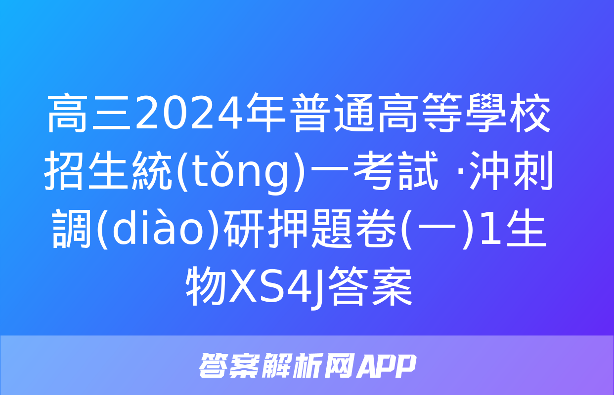 高三2024年普通高等學校招生統(tǒng)一考試 ·沖刺調(diào)研押題卷(一)1生物XS4J答案