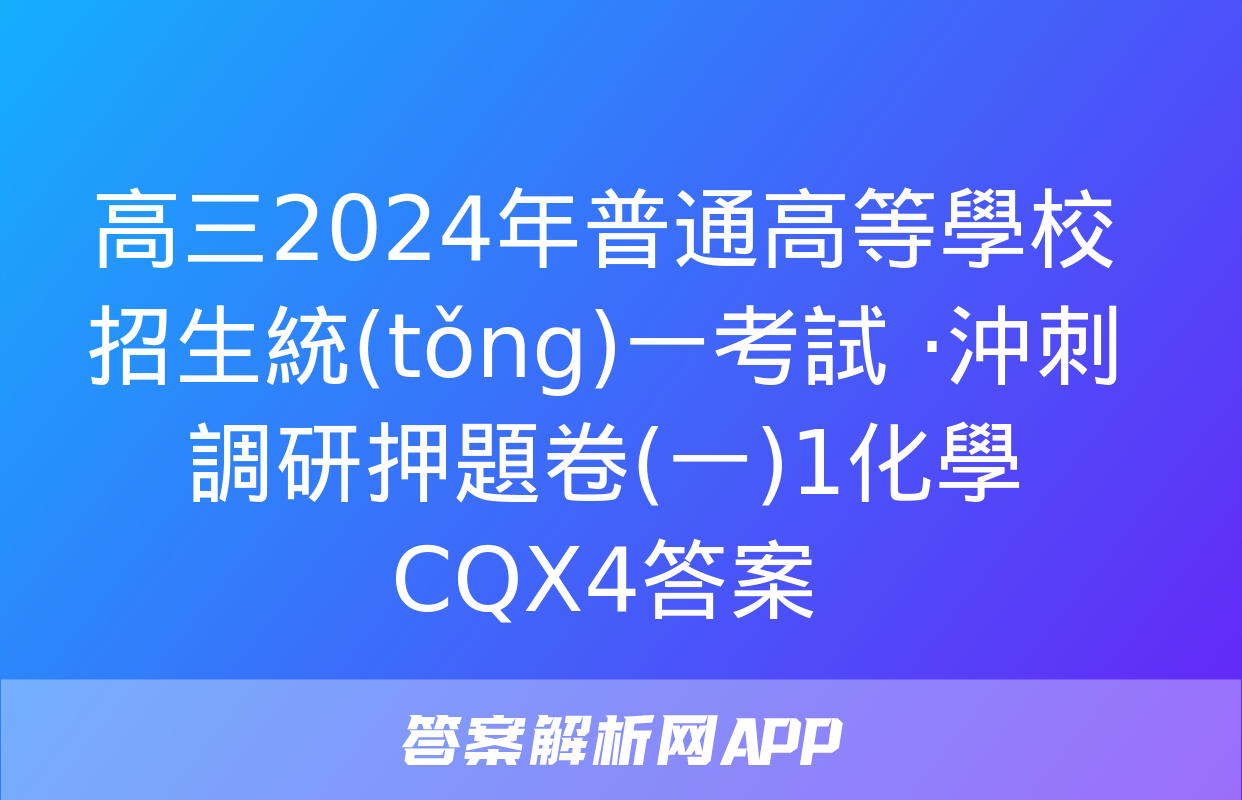 高三2024年普通高等學校招生統(tǒng)一考試 ·沖刺調研押題卷(一)1化學CQX4答案