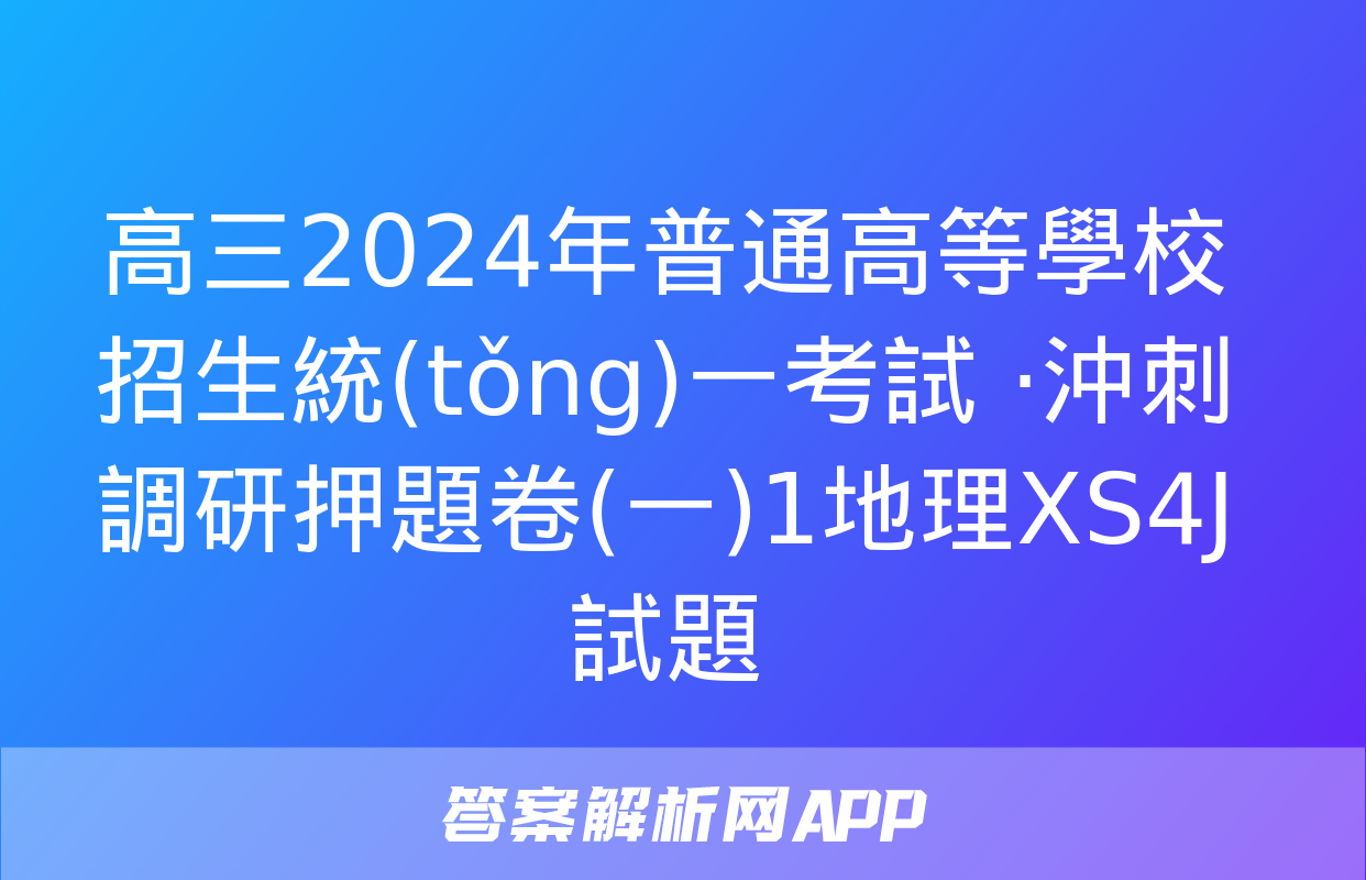 高三2024年普通高等學校招生統(tǒng)一考試 ·沖刺調研押題卷(一)1地理XS4J試題