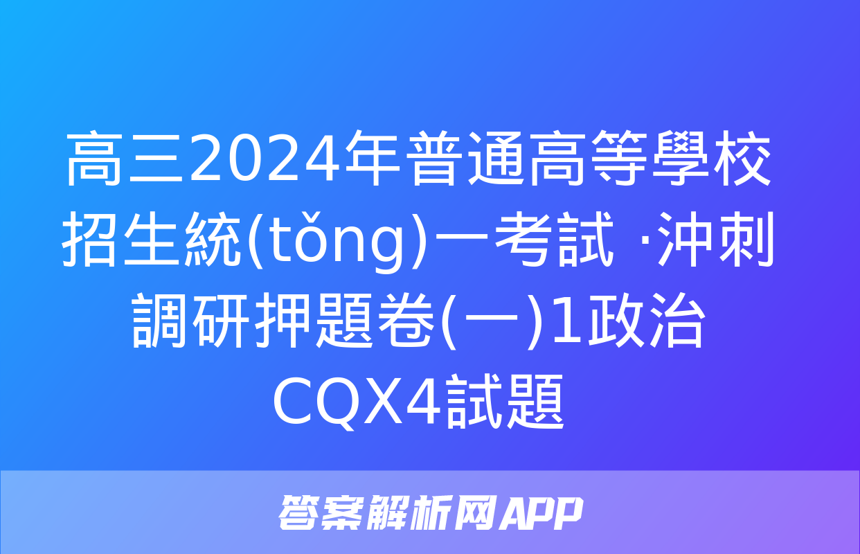 高三2024年普通高等學校招生統(tǒng)一考試 ·沖刺調研押題卷(一)1政治CQX4試題