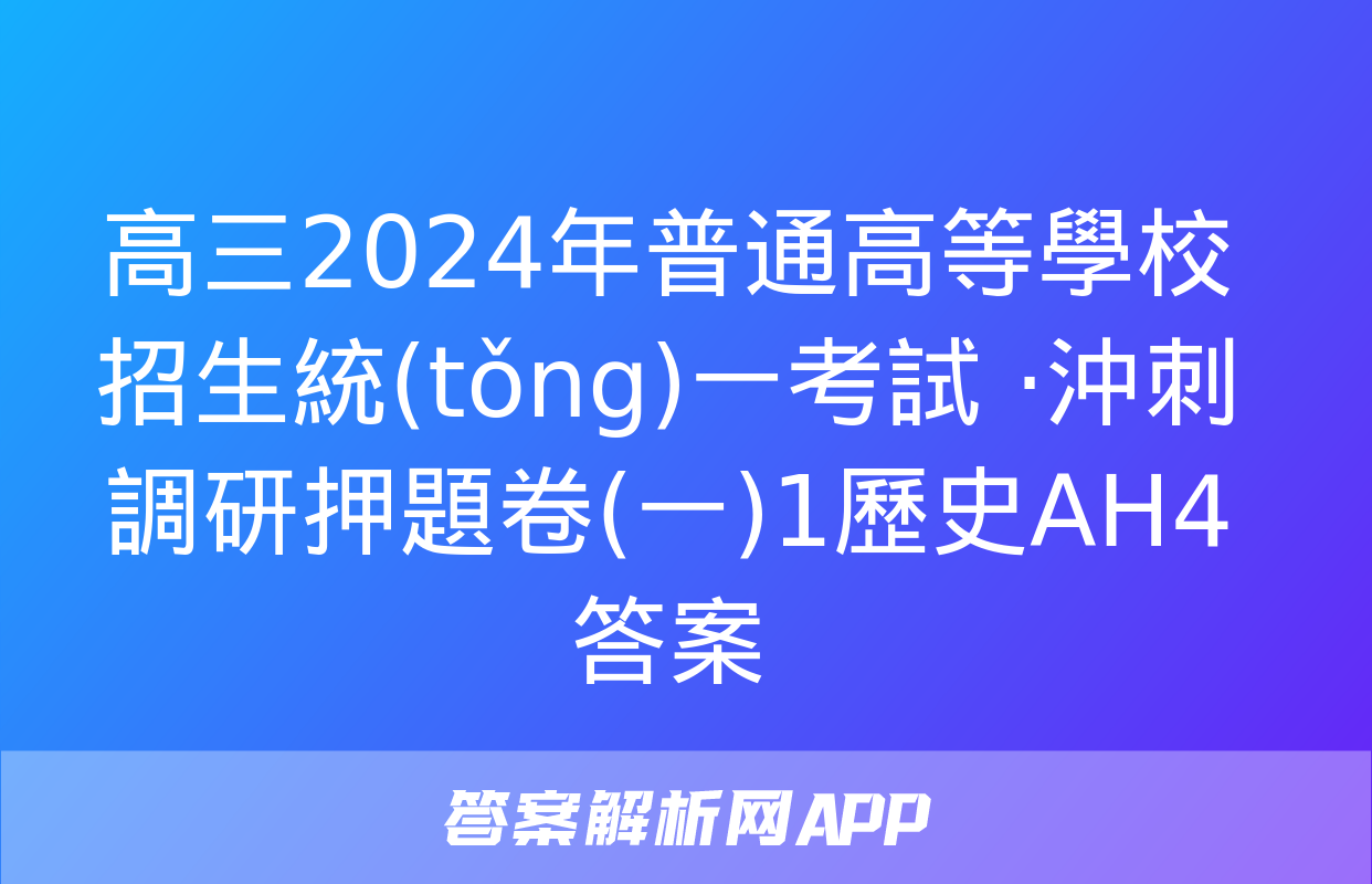 高三2024年普通高等學校招生統(tǒng)一考試 ·沖刺調研押題卷(一)1歷史AH4答案