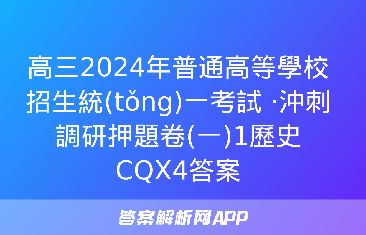 高三2024年普通高等學校招生統(tǒng)一考試 ·沖刺調研押題卷(一)1歷史CQX4答案