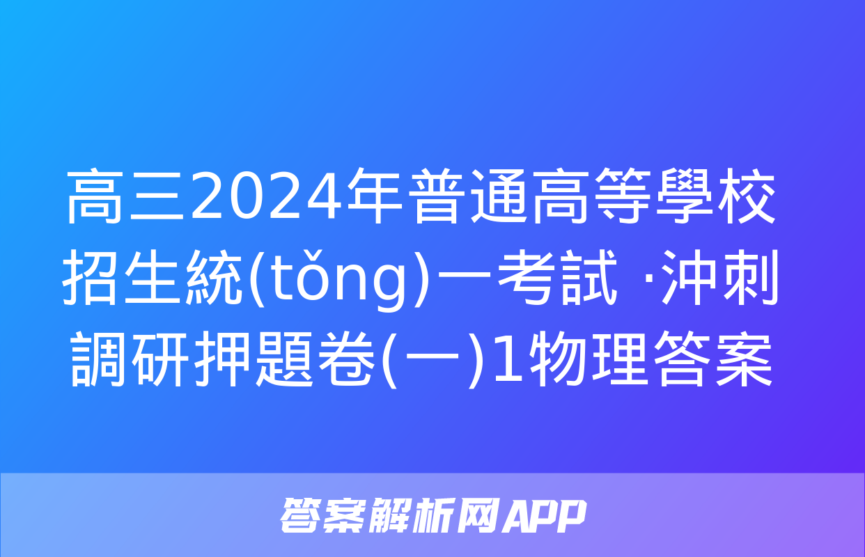 高三2024年普通高等學校招生統(tǒng)一考試 ·沖刺調研押題卷(一)1物理答案