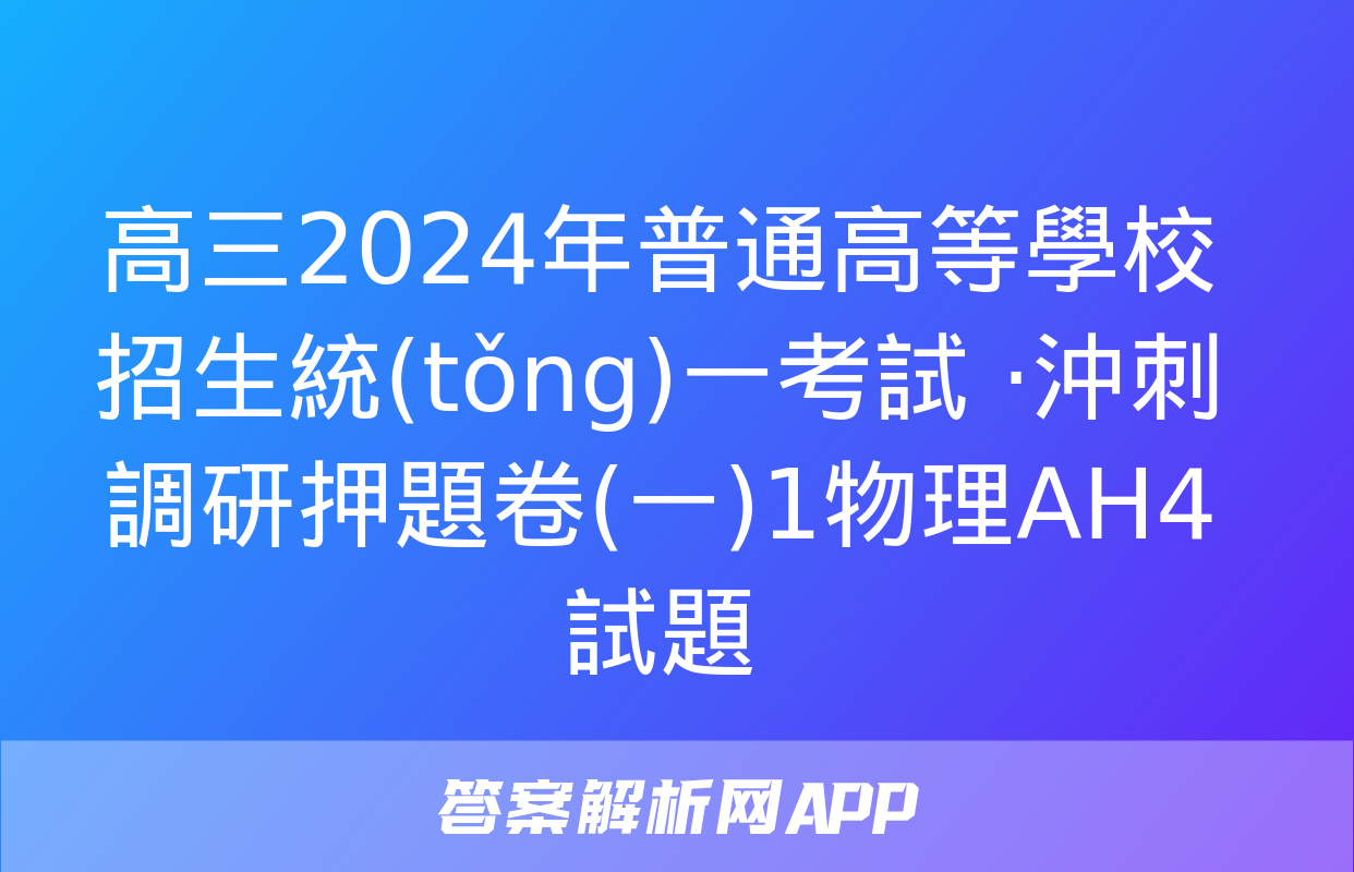 高三2024年普通高等學校招生統(tǒng)一考試 ·沖刺調研押題卷(一)1物理AH4試題