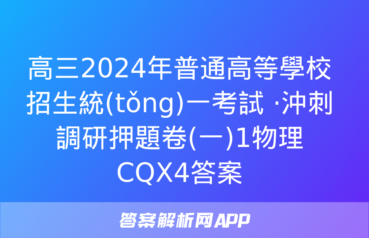 高三2024年普通高等學校招生統(tǒng)一考試 ·沖刺調研押題卷(一)1物理CQX4答案