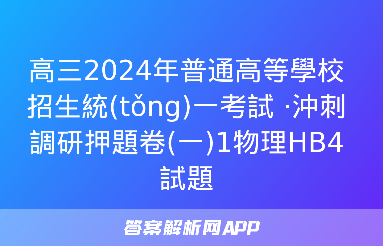 高三2024年普通高等學校招生統(tǒng)一考試 ·沖刺調研押題卷(一)1物理HB4試題