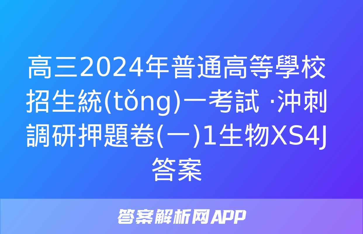 高三2024年普通高等學校招生統(tǒng)一考試 ·沖刺調研押題卷(一)1生物XS4J答案