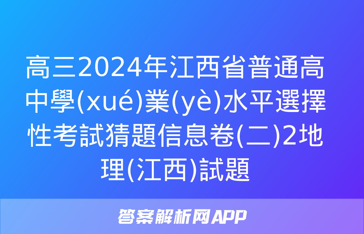 高三2024年江西省普通高中學(xué)業(yè)水平選擇性考試猜題信息卷(二)2地理(江西)試題