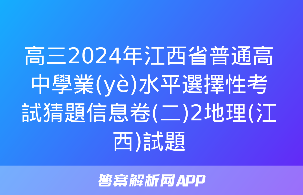 高三2024年江西省普通高中學業(yè)水平選擇性考試猜題信息卷(二)2地理(江西)試題