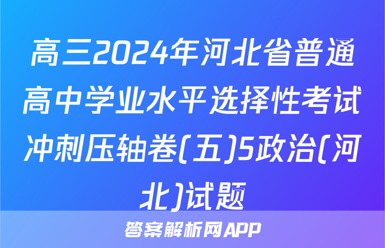 高三2024年河北省普通高中学业水平选择性考试冲刺压轴卷(五)5政治(河北)试题